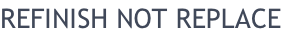REFINISH NOT REPLACE